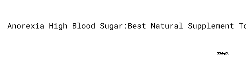 Anorexia High Blood Sugar Best Natural Supplement To Lower Blood Sugar anorexia-high-blood-sugar-best-natural-supplement-to-lower-blood-sugar