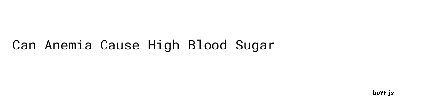Can Anemia Cause High Blood Sugar Do They Work Global Library