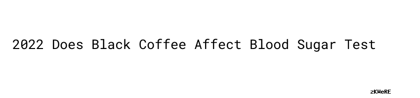 2022 Does Black Coffee Affect Blood Sugar Test Aspire India Scholars 