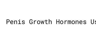 Penis Growth Hormones：Uses And Side Effects - MORELOS