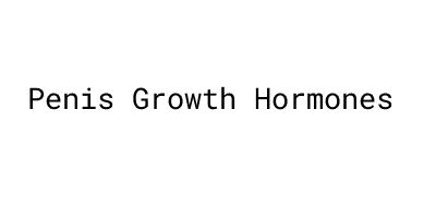 Penis Growth Hormones：Uses And Side Effects - MORELOS